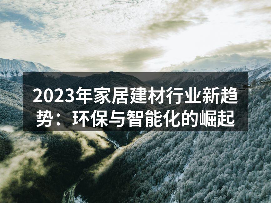 2023年家居建材行业新趋势：环保与智能化的崛起